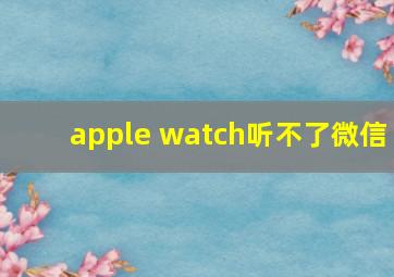 apple watch听不了微信